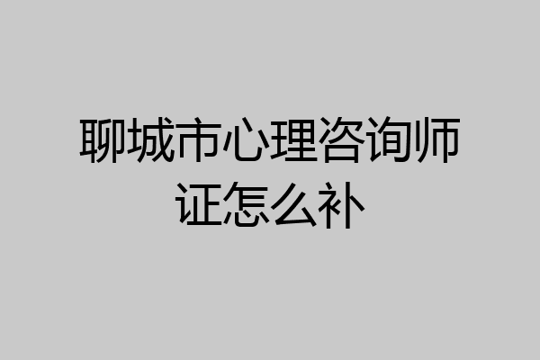 聊城市心理咨询师证怎么补