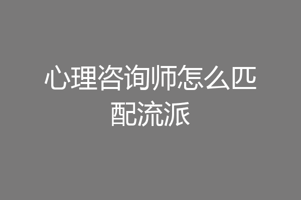 心理咨询师怎么匹配流派