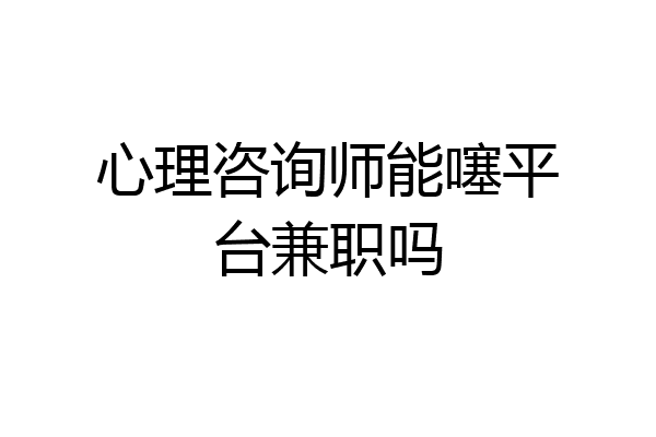 心理咨询师能噻平台兼职吗