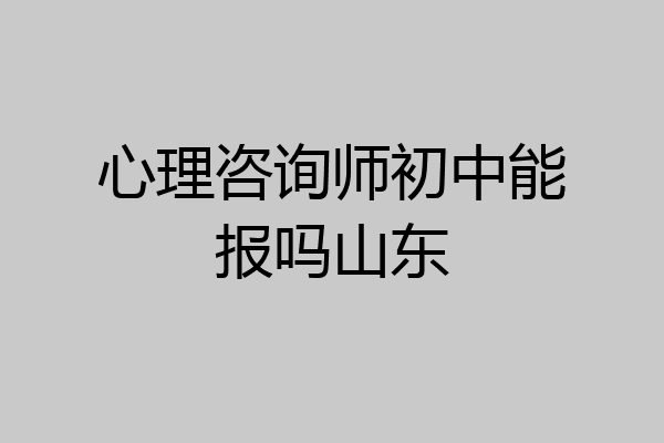 心理咨询师初中能报吗山东