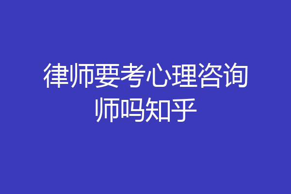 律师要考心理咨询师吗知乎