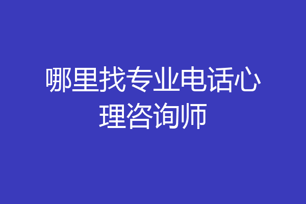 哪里找专业电话心理咨询师
