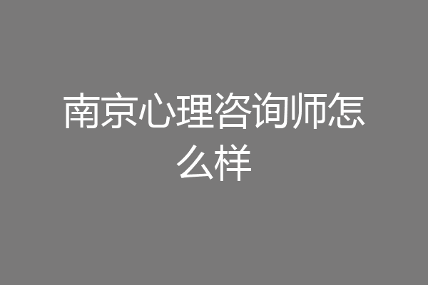 南京心理咨询师怎么样