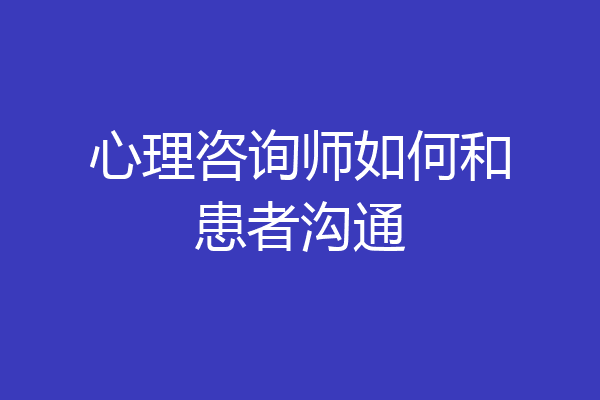 心理咨询师如何和患者沟通