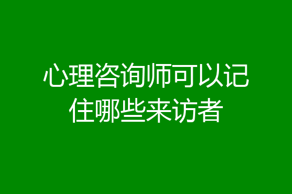 心理咨询师可以记住哪些来访者