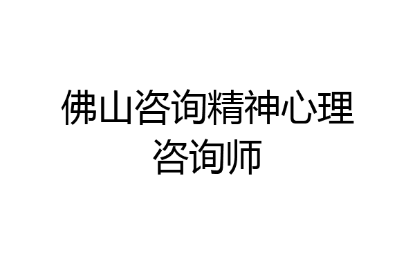 佛山咨询精神心理咨询师