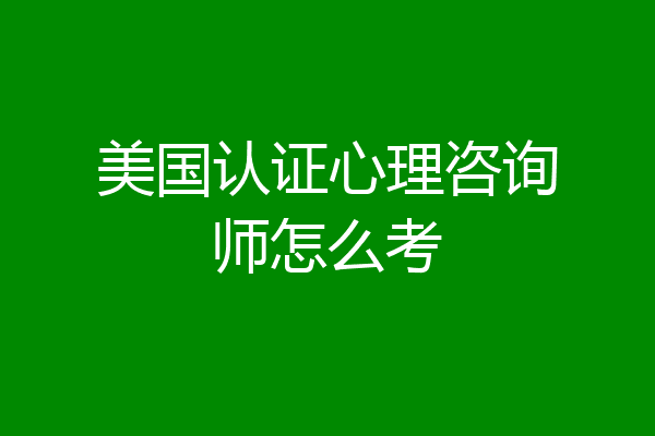 美国认证心理咨询师怎么考