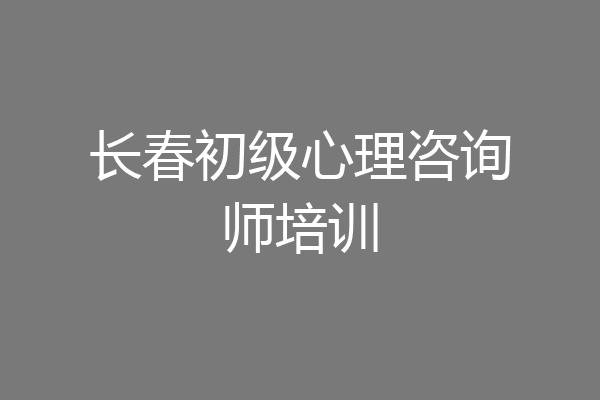 长春初级心理咨询师培训