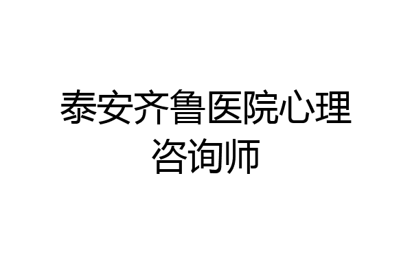 泰安齐鲁医院心理咨询师