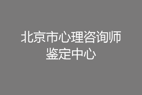 北京市心理咨询师鉴定中心