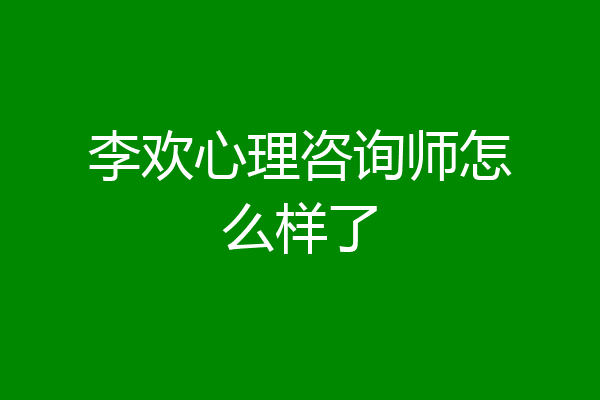 李欢心理咨询师怎么样了