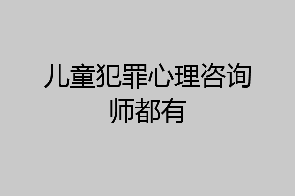 儿童犯罪心理咨询师都有