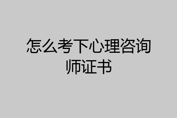 怎么考下心理咨询师证书