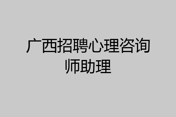 广西招聘心理咨询师助理