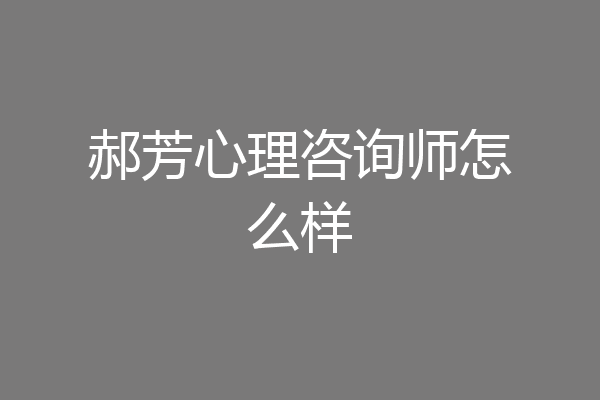 郝芳心理咨询师怎么样