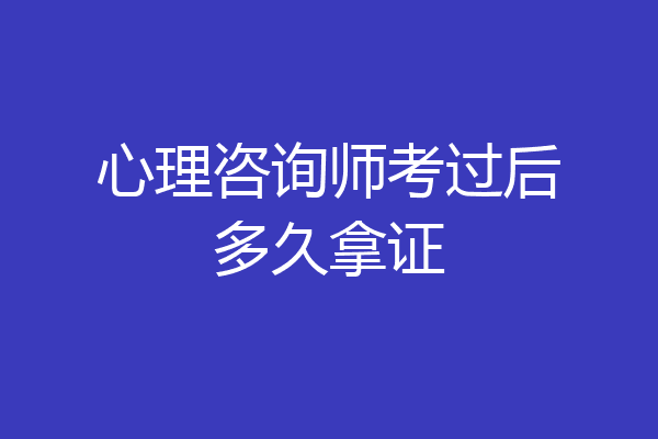 心理咨询师考过后多久拿证
