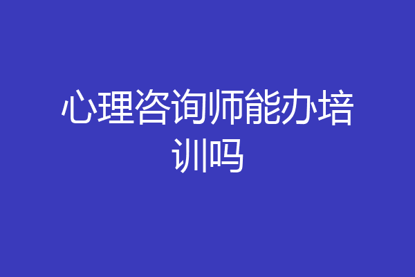 心理咨询师能办培训吗