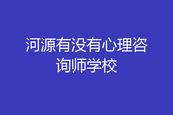 河源有没有心理咨询师学校