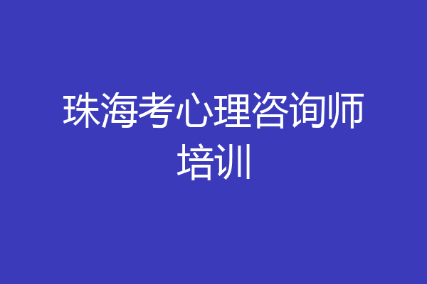 珠海考心理咨询师培训