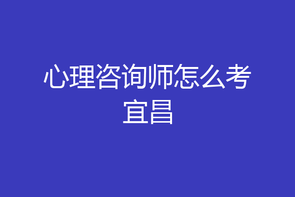 心理咨询师怎么考宜昌