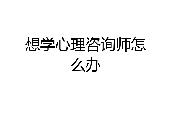 想学心理咨询师怎么办