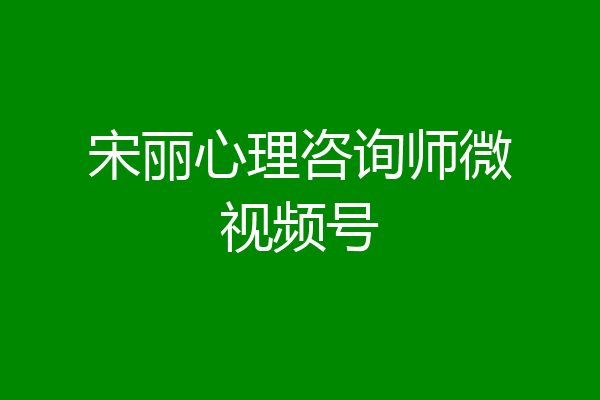 宋丽心理咨询师微视频号