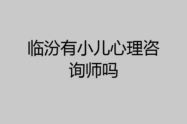 临汾有小儿心理咨询师吗