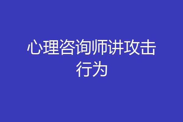 心理咨询师讲攻击行为