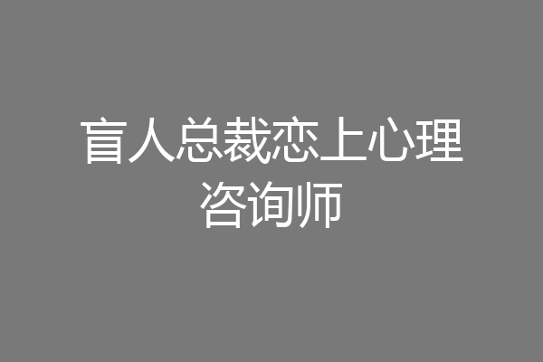 盲人总裁恋上心理咨询师