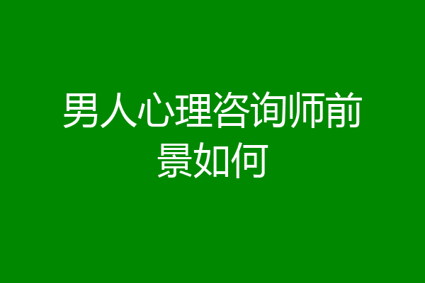 男人心理咨询师前景如何