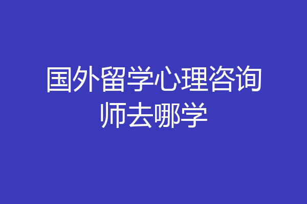 国外留学心理咨询师去哪学