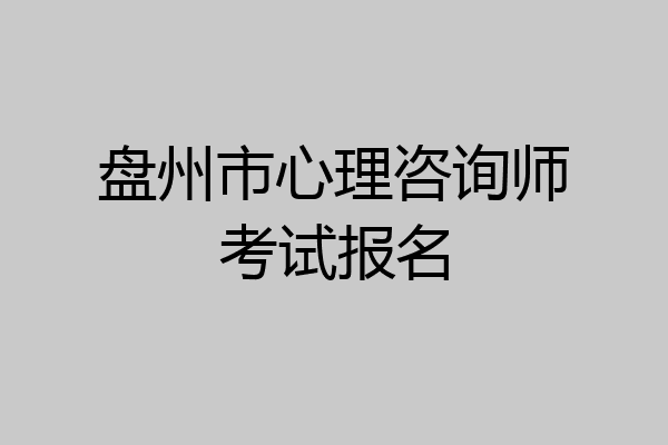 盘州市心理咨询师考试报名