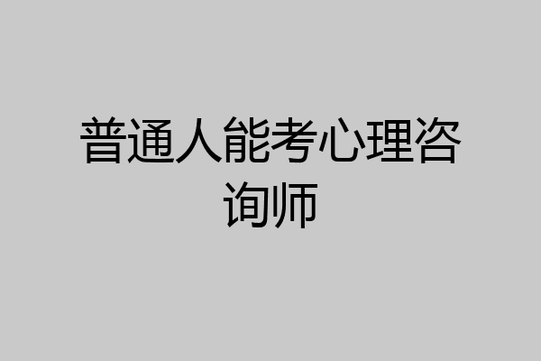 普通人能考心理咨询师