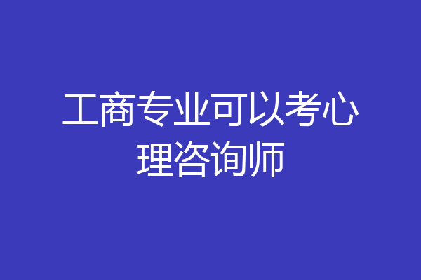 工商专业可以考心理咨询师