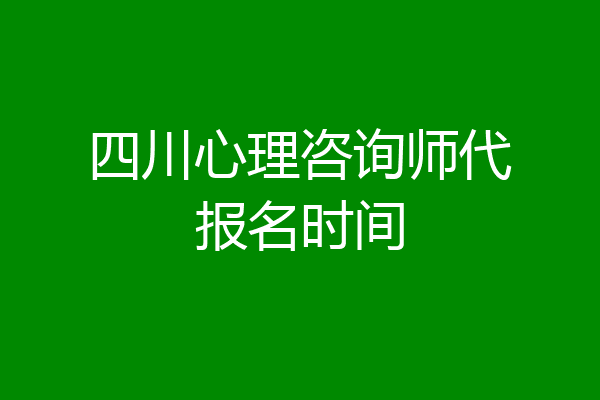 四川心理咨询师代报名时间