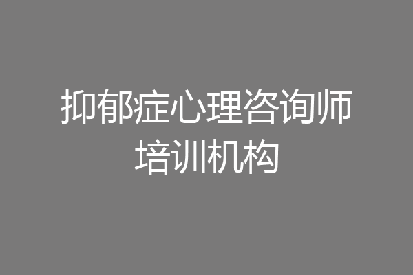 抑郁症心理咨询师培训机构