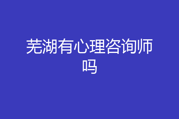 芜湖有心理咨询师吗