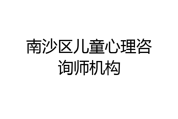 南沙区儿童心理咨询师机构