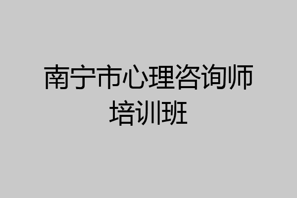 南宁市心理咨询师培训班