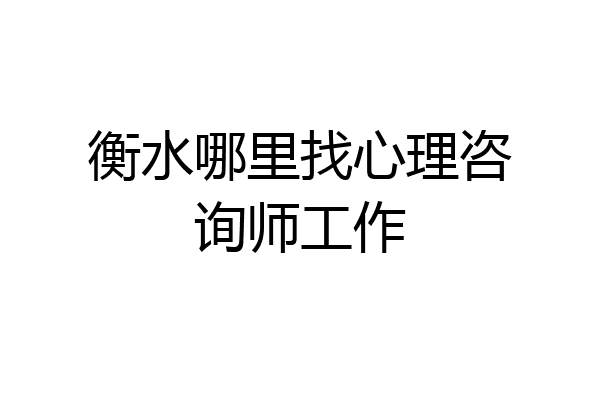 衡水哪里找心理咨询师工作