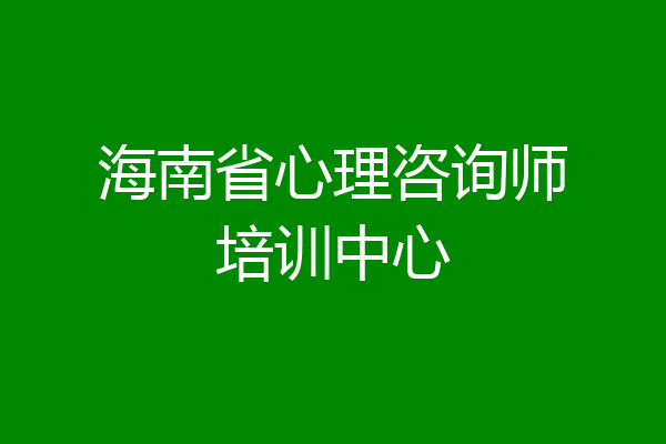 海南省心理咨询师培训中心