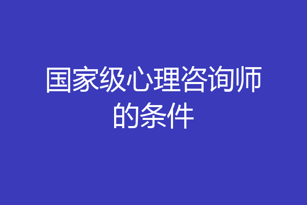国家级心理咨询师的条件