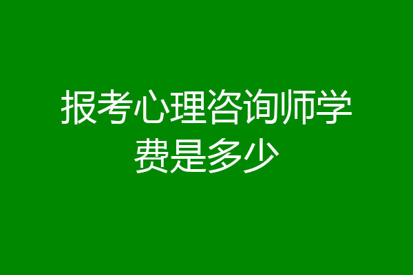 报考心理咨询师学费是多少