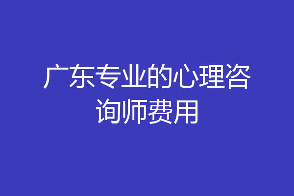 广东专业的心理咨询师费用