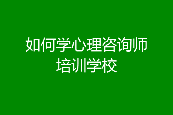 如何学心理咨询师培训学校