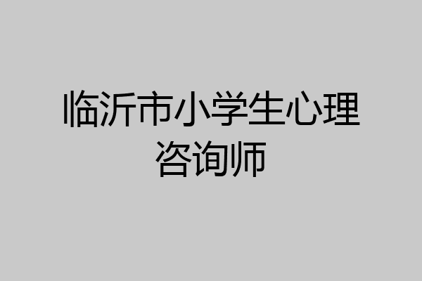 临沂市小学生心理咨询师