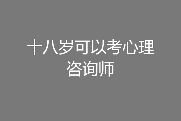 十八岁可以考心理咨询师