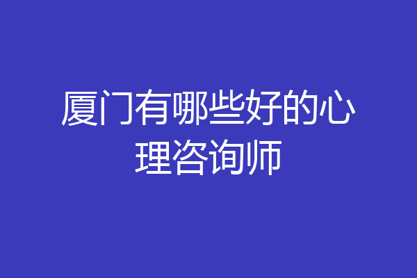 厦门有哪些好的心理咨询师