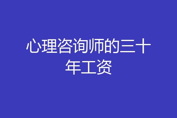 心理咨询师的三十年工资