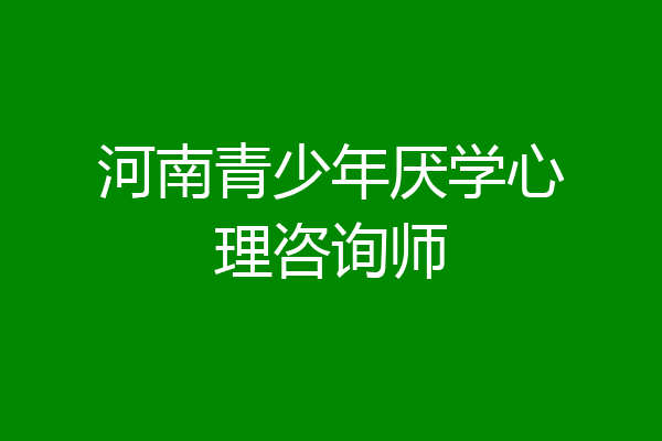 河南青少年厌学心理咨询师
